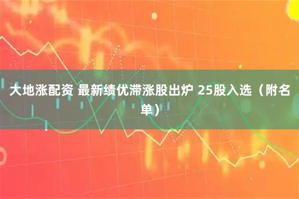 大地涨配资 最新绩优滞涨股出炉 25股入选(附名单)