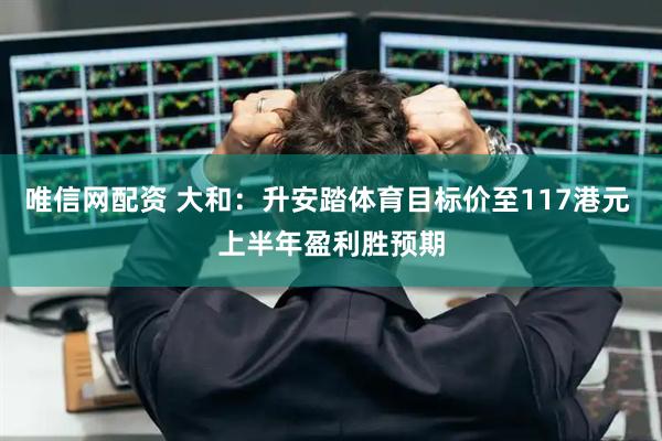 唯信网配资 大和：升安踏体育目标价至117港元 上半年盈利胜预期