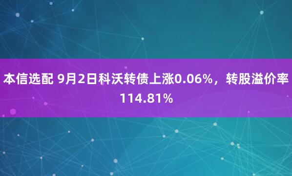 本信选配 9月2日科沃转债上涨0.06%，转股溢价率114.81%