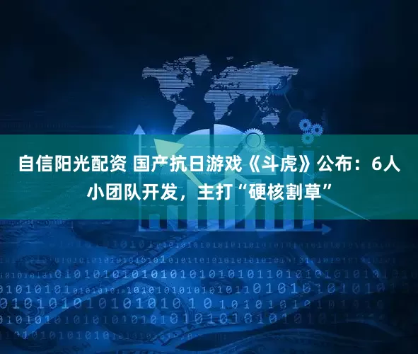 自信阳光配资 国产抗日游戏《斗虎》公布：6人小团队开发，主打“硬核割草”