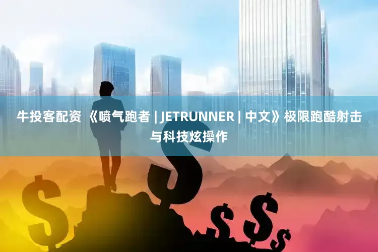 牛投客配资 《喷气跑者 | JETRUNNER | 中文》极限跑酷射击与科技炫操作