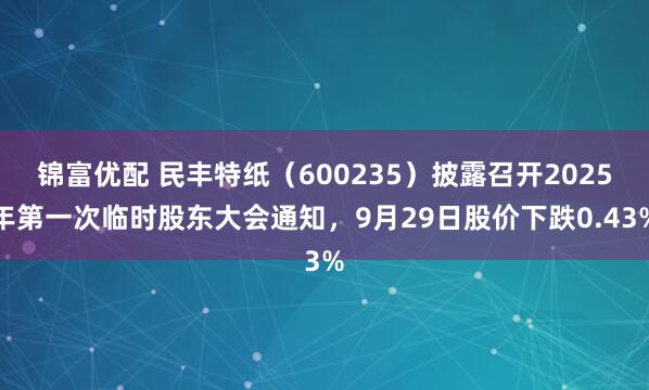 锦富优配 民丰特纸（600235）披露召开2025年第一次临时股东大会通知，9月29日股价下跌0.43%