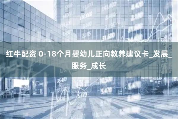 红牛配资 0-18个月婴幼儿正向教养建议卡_发展_服务_成长