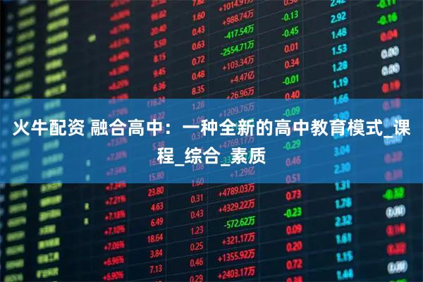 火牛配资 融合高中：一种全新的高中教育模式_课程_综合_素质