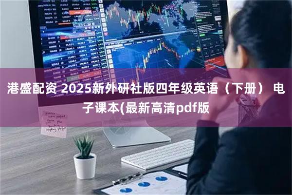 港盛配资 2025新外研社版四年级英语（下册） 电子课本(最新高清pdf版