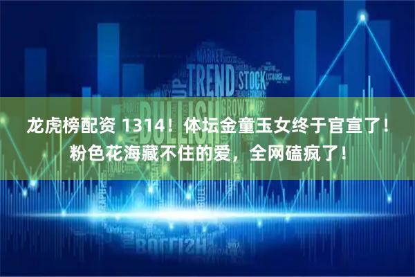 龙虎榜配资 1314！体坛金童玉女终于官宣了！粉色花海藏不住的爱，全网磕疯了！
